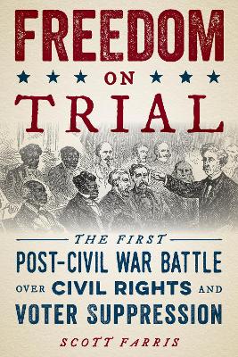 Freedom on Trial: The First Post-Civil War Battle Over Civil Rights and Voter Suppression by Scott Farris