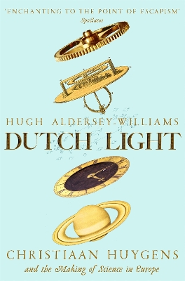 Dutch Light: Christiaan Huygens and the Making of Science in Europe by Hugh Aldersey-Williams