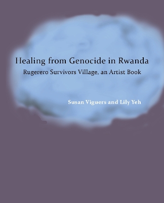 Healing from Genocide in Rwanda: Rugerero Survivors Village, an Artist Book by Dr. Susan Viguers