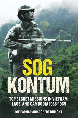 SOG Kontum: Top Secret Missions in Vietnam, Laos, and Cambodia, 1968–1969 by Joe Parnar