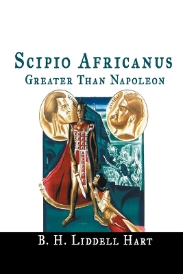 Scipio Africanus: Greater Than Napoleon by B. H. Liddell-Hart