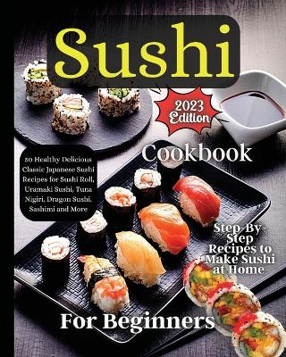 Sushi Cookbook For Beginners: Step-by-Step Instructions for Perfect Rolls Every Time book