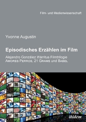 Episodisches Erzählen im Film. Alejandro Gonzalez Inarritus Filmtrilogie Amores Perros, 21 Grams und Babel book