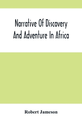 Narrative Of Discovery And Adventure In Africa: From The Earliest Ages To The Present Time; With Illustrations Of The Geology, Mineralogy, And Zoology book