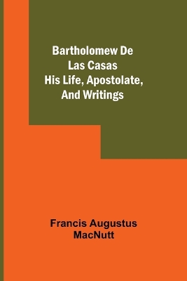 Bartholomew De Las Casas; His Life, Apostolate, And Writings book