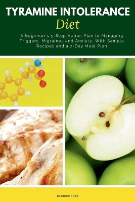 Tyramine Intolerance Diet: A Beginner's 5-Step Action Plan to Managing Triggers, Migraines and Anxiety, With Sample Recipes and a 7-Day Meal Plan book