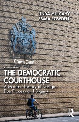 The Democratic Courthouse: A Modern History of Design, Due Process and Dignity by Linda Mulcahy