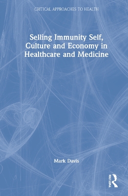 Selling Immunity Self, Culture and Economy in Healthcare and Medicine by Mark Davis