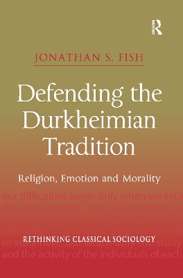 Defending the Durkheimian Tradition: Religion, Emotion and Morality by Jonathan S. Fish