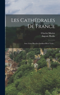 Les Cathédrales De France: Avec Cent Planches Inédites Hors Texte... by Auguste Rodin