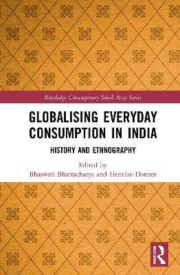 Globalising Everyday Consumption in India: History and Ethnography by Bhaswati Bhattacharya