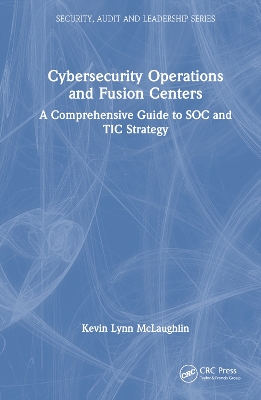 Cybersecurity Operations and Fusion Centers: A Comprehensive Guide to SOC and TIC Strategy by Kevin Lynn McLaughlin
