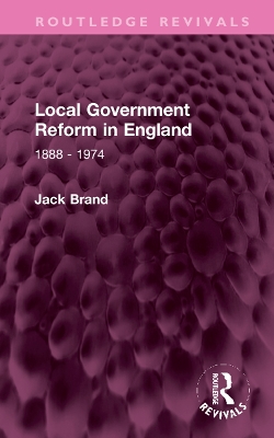 Local Government Reform in England: 1888 - 1974 by Jack Brand