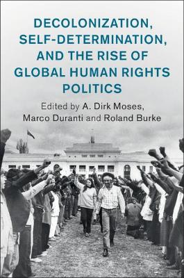 Decolonization, Self-Determination, and the Rise of Global Human Rights Politics book