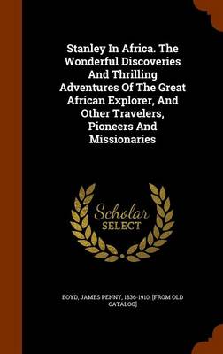 Stanley in Africa. the Wonderful Discoveries and Thrilling Adventures of the Great African Explorer, and Other Travelers, Pioneers and Missionaries book