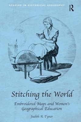 Stitching the World: Embroidered Maps and Women's Geographical Education by Judith A. Tyner