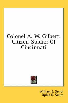 Colonel A. W. Gilbert: Citizen-Soldier Of Cincinnati book
