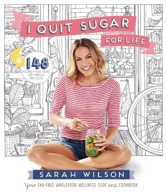 I Quit Sugar for Life: Your Fad-free Wholefood Wellness Code and Cookbook by Sarah Wilson