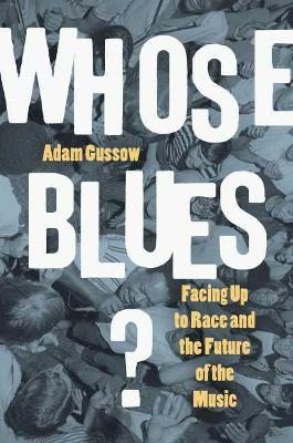 Whose Blues?: Facing Up to Race and the Future of the Music by Adam Gussow