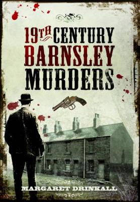 19th Century Barnsley Murders by Margaret Drinkall