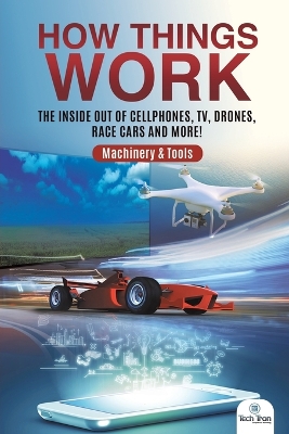 How Things Work: The Inside Out of Cellphones, TV, Drones, Race Cars and More! Machinery & Tools by Tech Tron