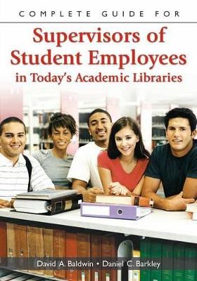 Complete Guide for Supervisors of Student Employees in Today's Academic Libraries book