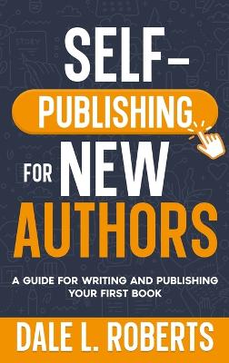 Self-Publishing for New Authors: A Guide for Writing and Publishing Your First Book by Dale L Roberts