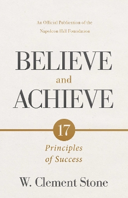 W. Clement Stone's Believe and Achieve: 17 Principles of Success by W. Clement Stone