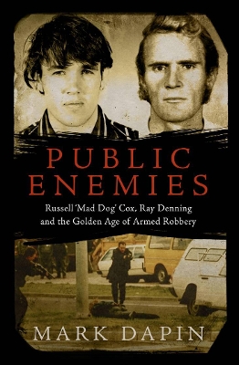 Public Enemies: Russell 'Mad Dog' Cox, Ray Denning and the Golden Age of Armed Robbery by Mark Dapin