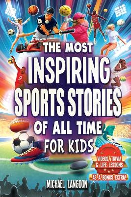 The Most Inspiring Sports Stories Of All Time For Kids!: The Ultimate Sport Book For Kids Ages 8-12 -- With extra Trivia, Videos and Life Lessons book