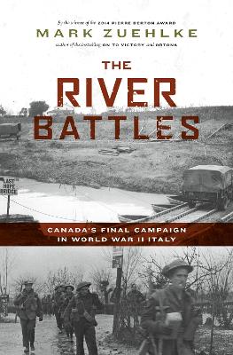 The River Battles: Canada's Final Campaign in World War II Italy by Mark Zuehlke