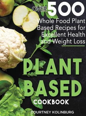 Plant-Based Cookbook: Over 500 Whole Food Plant-Based Recipes for Excellent Health and Healthy Weight Loss book