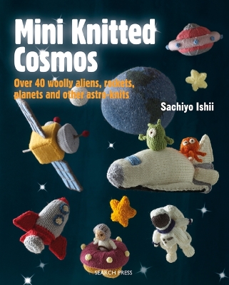 Mini Knitted Cosmos: Over 40 Woolly Aliens, Rockets, Planets and Other Astro-Knits book