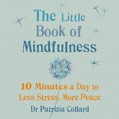 The Little Book of Mindfulness: 10 minutes a day to less stress, more peace by Dr Patrizia Collard