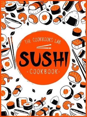 Sushi Cookbook: The Step-by-Step Sushi Guide for beginners with easy to follow, healthy, and Tasty recipes. How to Make Sushi at Home Enjoying 101 Easy Sushi and Sashimi Recipes. Your Sushi Made Simple! book