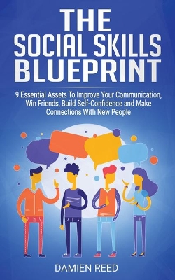 The Social Skills Blueprint: 9 Essential Assets To Improve Your Communication, Win Friends, Build Self-Confidence and Make Connections With New People by Damien Reed