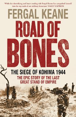 Road of Bones: The Siege of Kohima 1944 – The Epic Story of the Last Great Stand of Empire by Fergal Keane