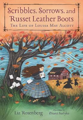 Scribbles, Sorrows, and Russet Leather Boots: The Life of Louisa May Alcott by Liz Rosenberg
