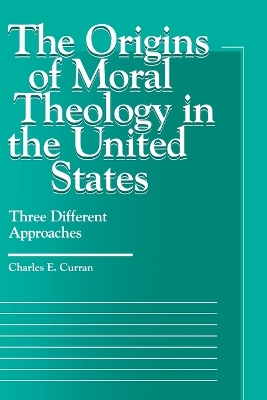 The Origins of Moral Theology in the United States by Charles E Curran