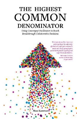 The Highest Common Denominator: Using Convergent Facilitation to Reach Breakthrough Collaborative Decisions book