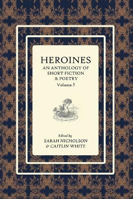 Heroines Anthology: An Anthology of Short Fiction and Poetry: Vol 3 book