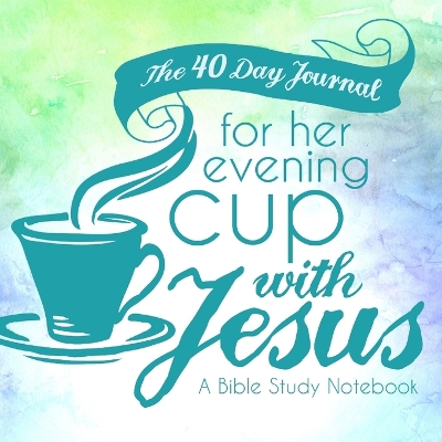 The 40 Day Journal for Her Evening Cup with Jesus: A Bible Study Notebook for Women book