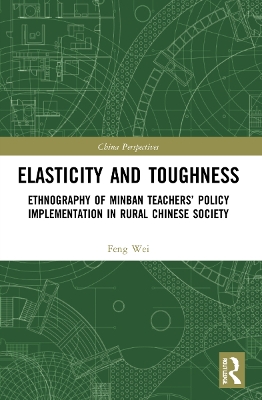 Elasticity and Toughness: Ethnography of Minban Teachers’ Policy Implementation in Rural Chinese Society by Feng Wei