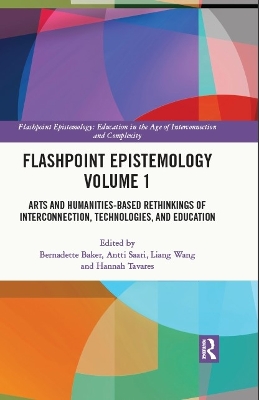 Flashpoint Epistemology Volume 1: Arts and Humanities-Based Rethinkings of Interconnection, Technologies, and Education by Bernadette Baker