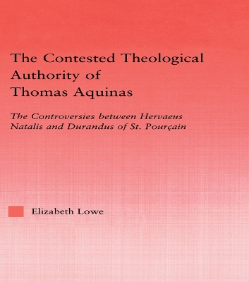 The The Contested Theological Authority of Thomas Aquinas: The Controversies Between Hervaeus Natalis and Durandus of St. Pourcain, 1307-1323 by Elizabeth Lowe