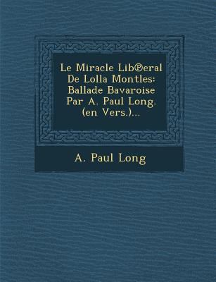 Le Miracle Lib℗eral De Lolla Montles: Ballade Bavaroise Par A. Paul Long. (en Vers.)... book