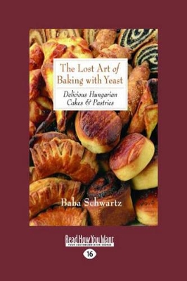 The The Lost Art of Baking with Yeast & Pastries: Delicious Hungarian Cakes by Baba Schwartz