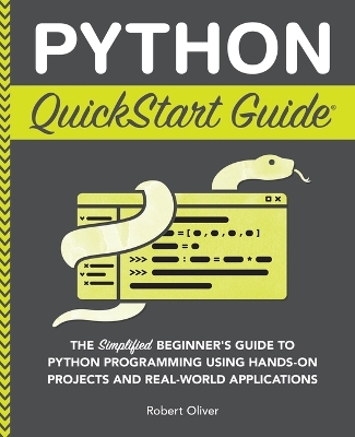 Python QuickStart Guide: The Simplified Beginner's Guide to Python Programming Using Hands-On Projects and Real-World Applications by Robert Oliver