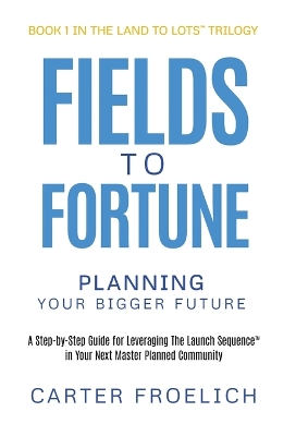 Fields to Fortune: Planning Your Bigger Future by Carter Froelich