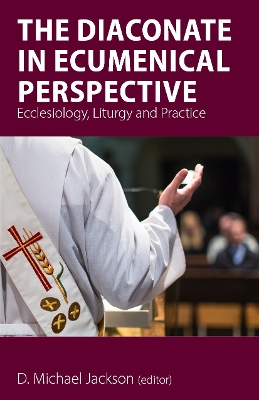 The Diaconate in Ecumenical Perspective: Ecclesiology, Liturgy and Practice book